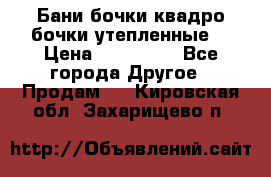 Бани бочки,квадро бочки,утепленные. › Цена ­ 145 000 - Все города Другое » Продам   . Кировская обл.,Захарищево п.